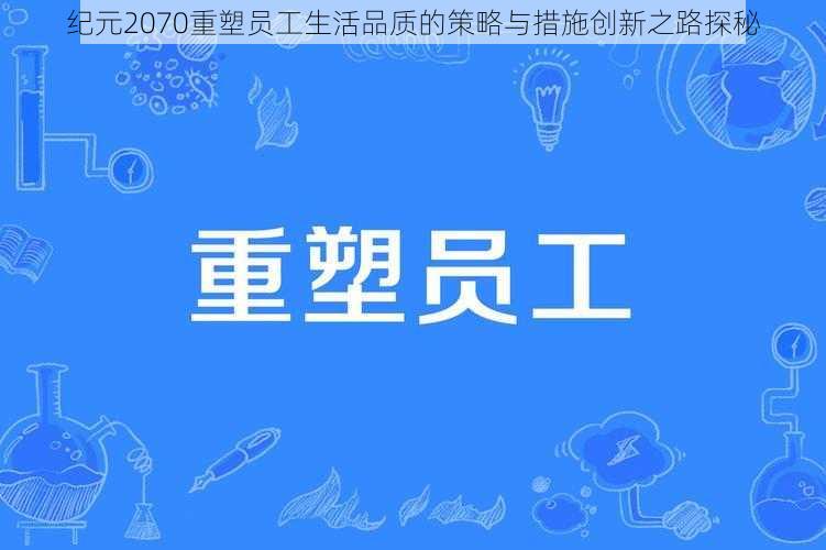 纪元2070重塑员工生活品质的策略与措施创新之路探秘