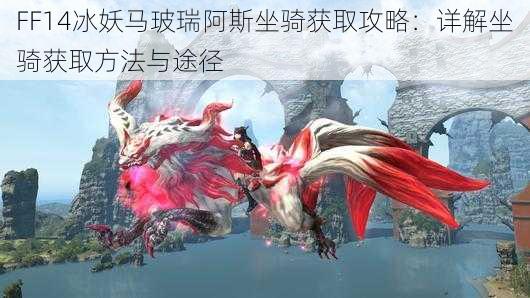 FF14冰妖马玻瑞阿斯坐骑获取攻略：详解坐骑获取方法与途径