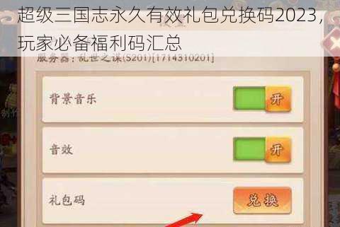 超级三国志永久有效礼包兑换码2023，玩家必备福利码汇总